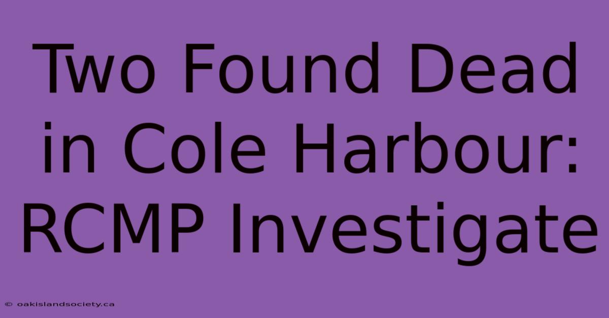 Two Found Dead In Cole Harbour: RCMP Investigate