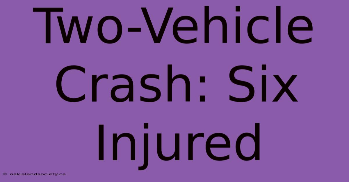 Two-Vehicle Crash: Six Injured