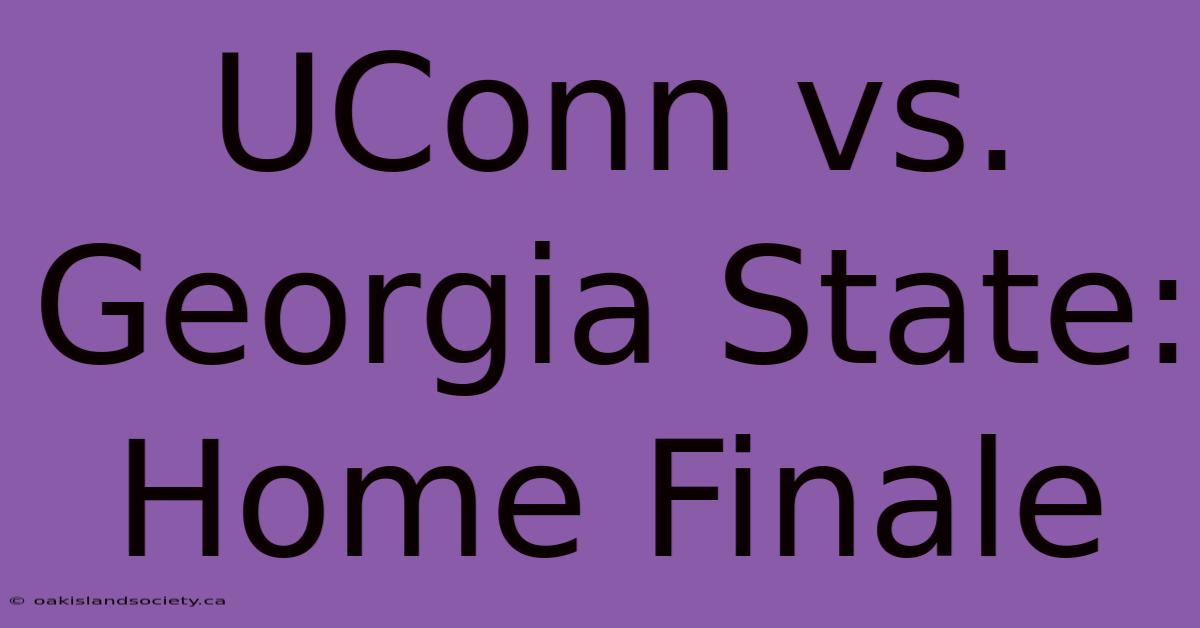 UConn Vs. Georgia State: Home Finale