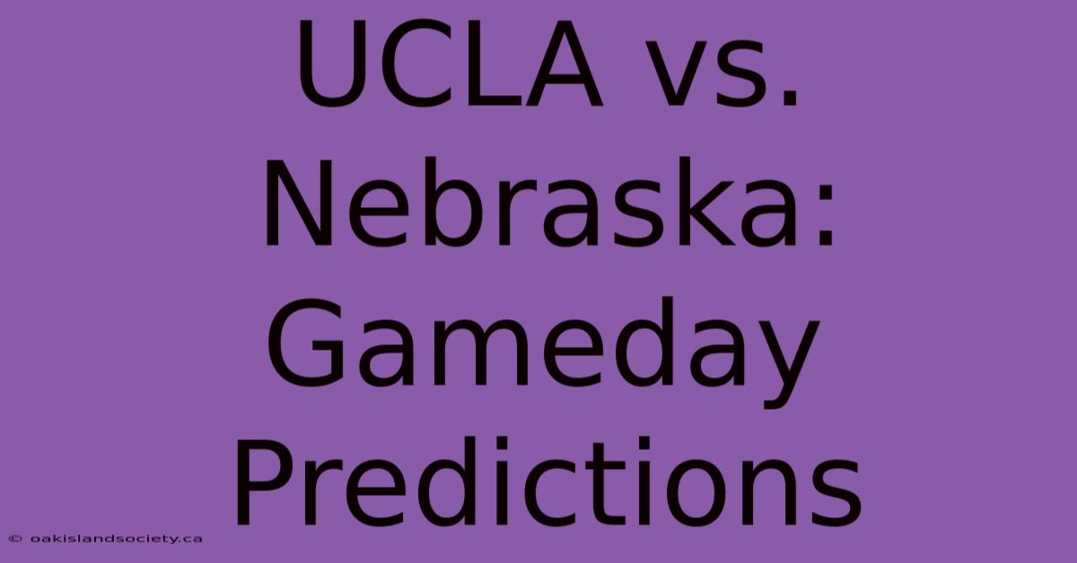 UCLA Vs. Nebraska: Gameday Predictions