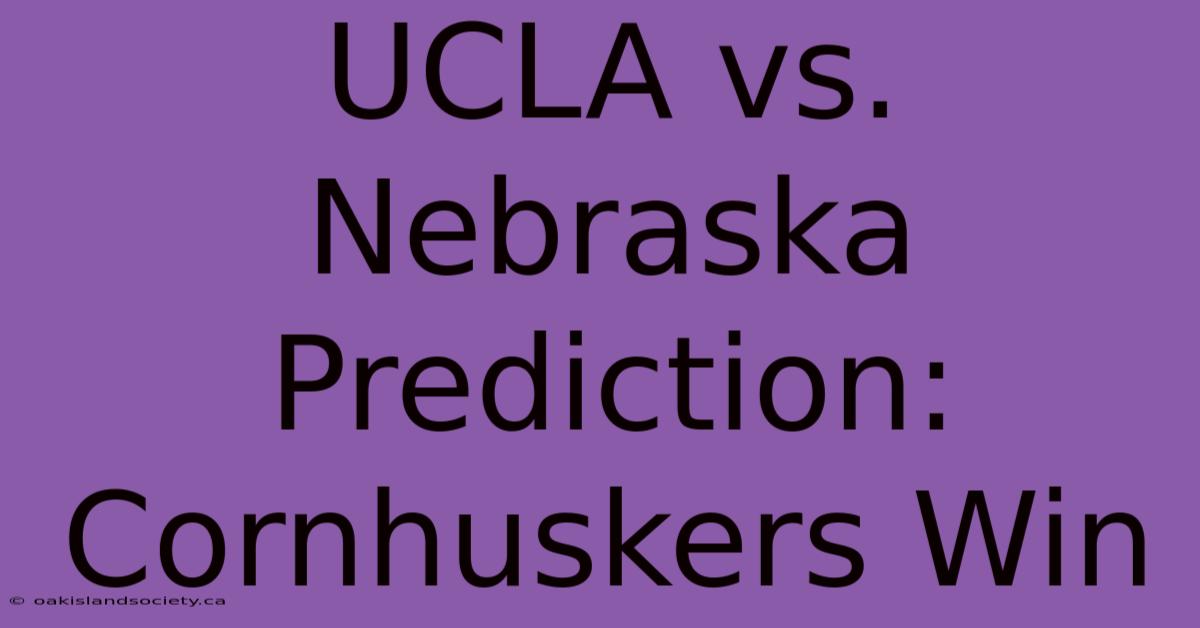 UCLA Vs. Nebraska Prediction: Cornhuskers Win