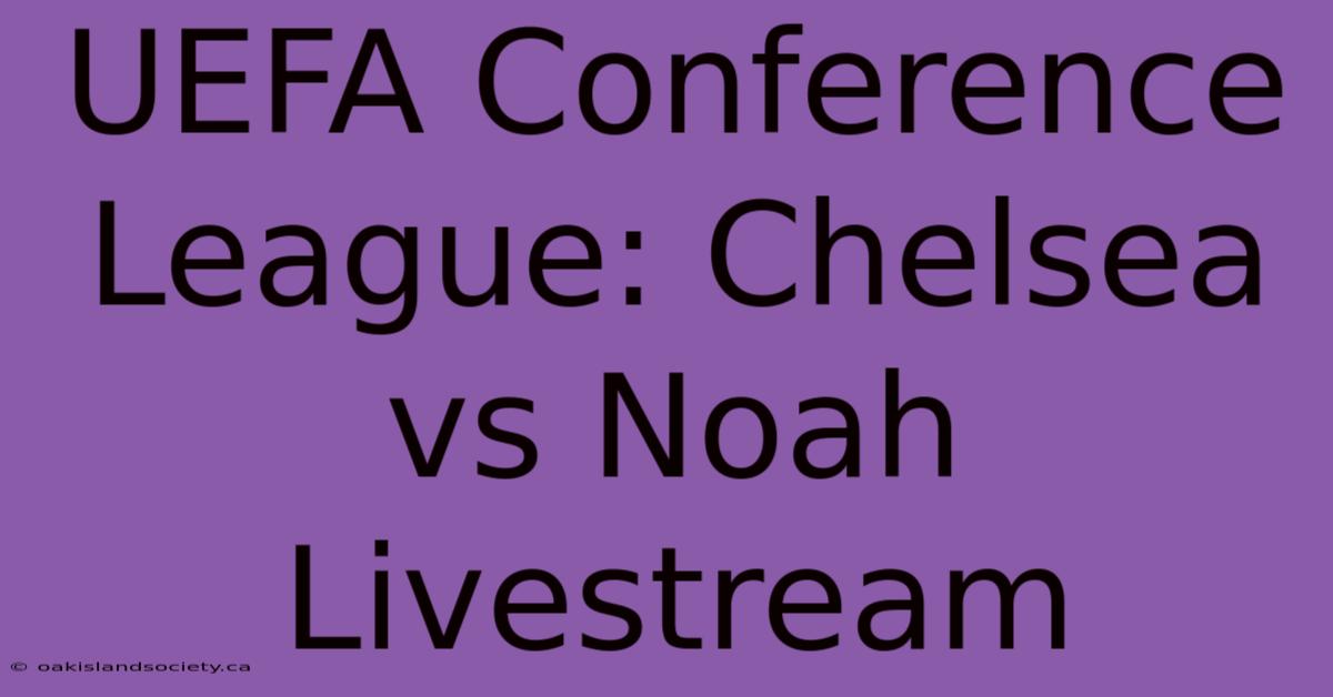 UEFA Conference League: Chelsea Vs Noah Livestream 