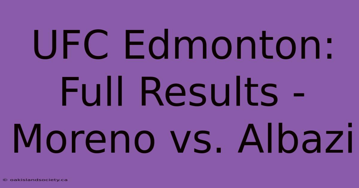 UFC Edmonton: Full Results - Moreno Vs. Albazi