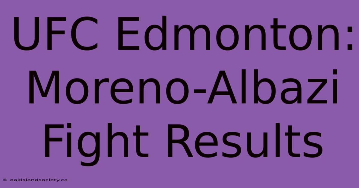 UFC Edmonton: Moreno-Albazi Fight Results