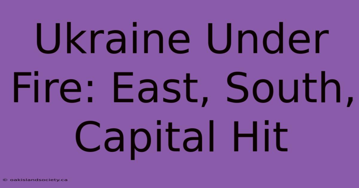 Ukraine Under Fire: East, South, Capital Hit