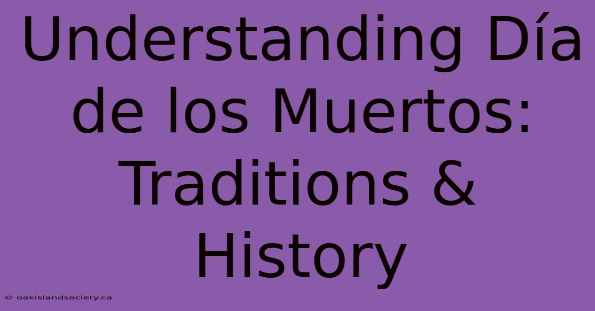 Understanding Día De Los Muertos: Traditions & History