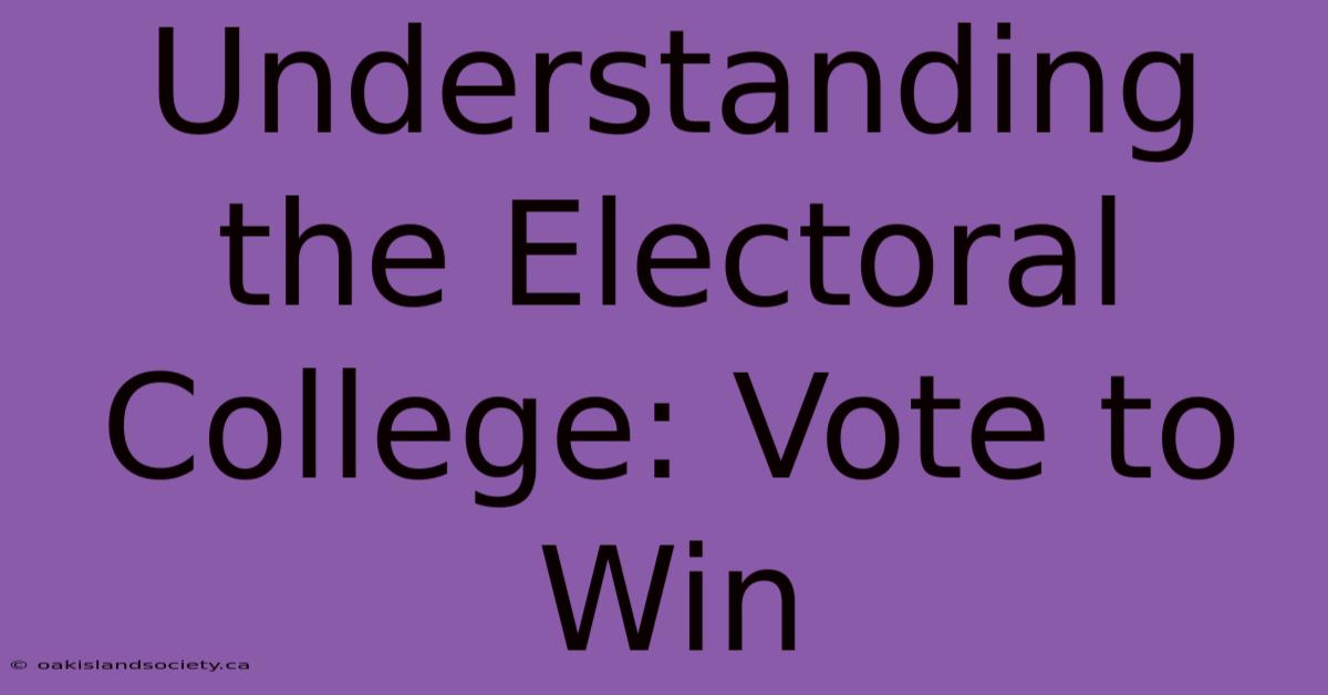 Understanding The Electoral College: Vote To Win 