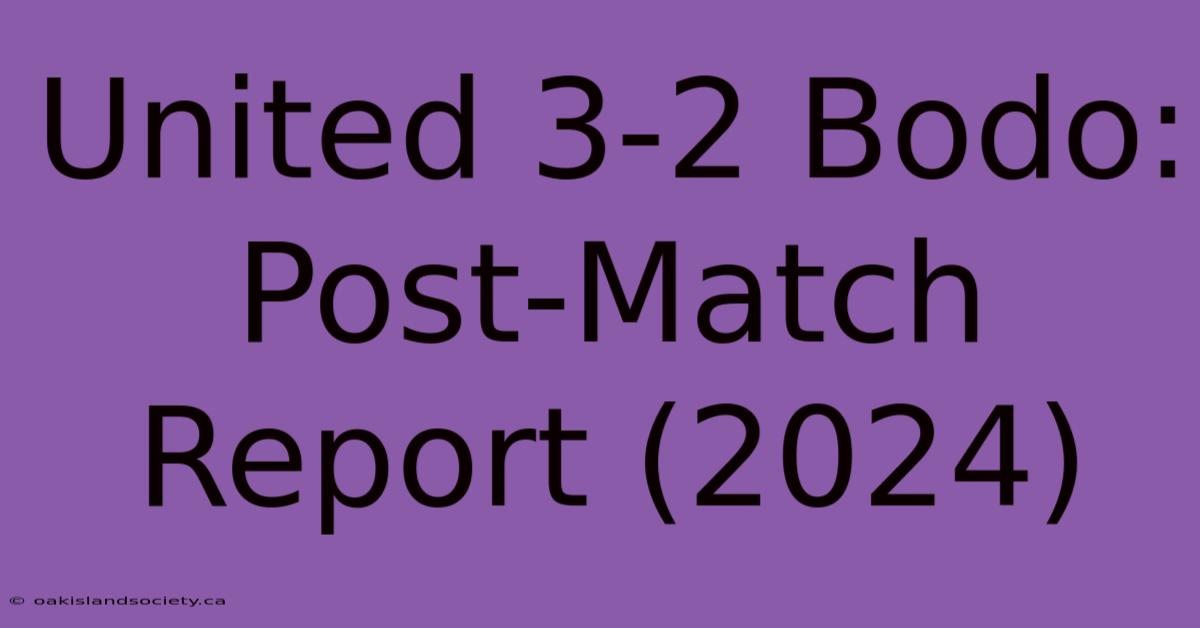 United 3-2 Bodo: Post-Match Report (2024)