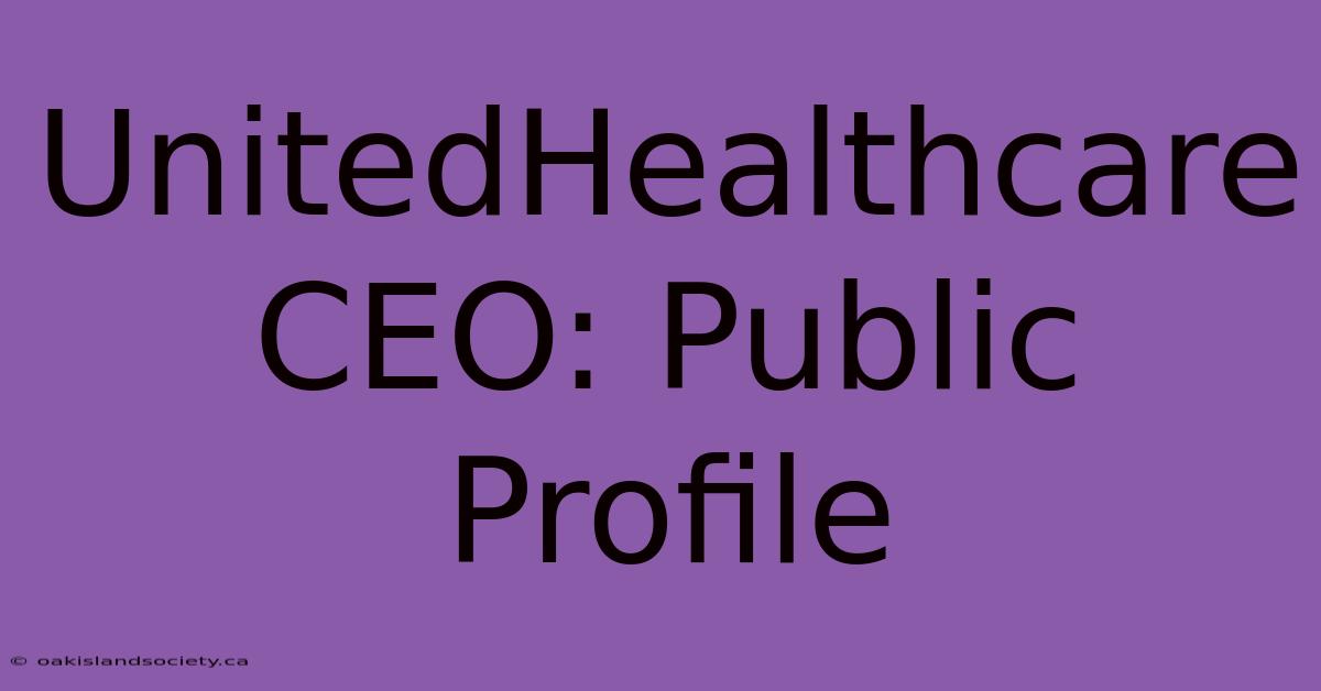 UnitedHealthcare CEO: Public Profile