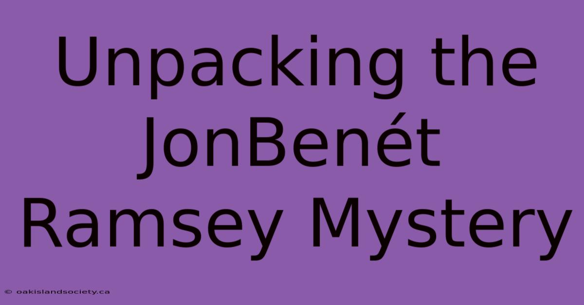 Unpacking The JonBenét Ramsey Mystery