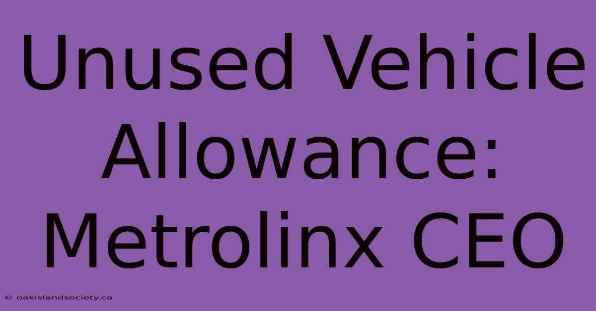 Unused Vehicle Allowance: Metrolinx CEO