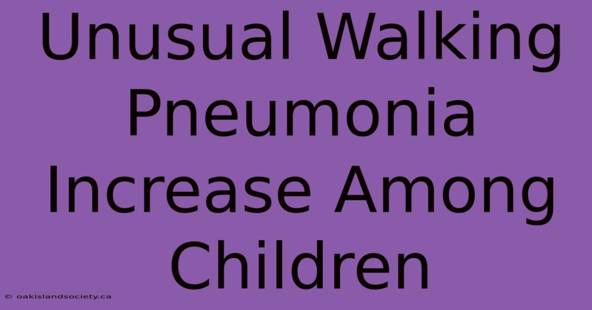 Unusual Walking Pneumonia Increase Among Children 