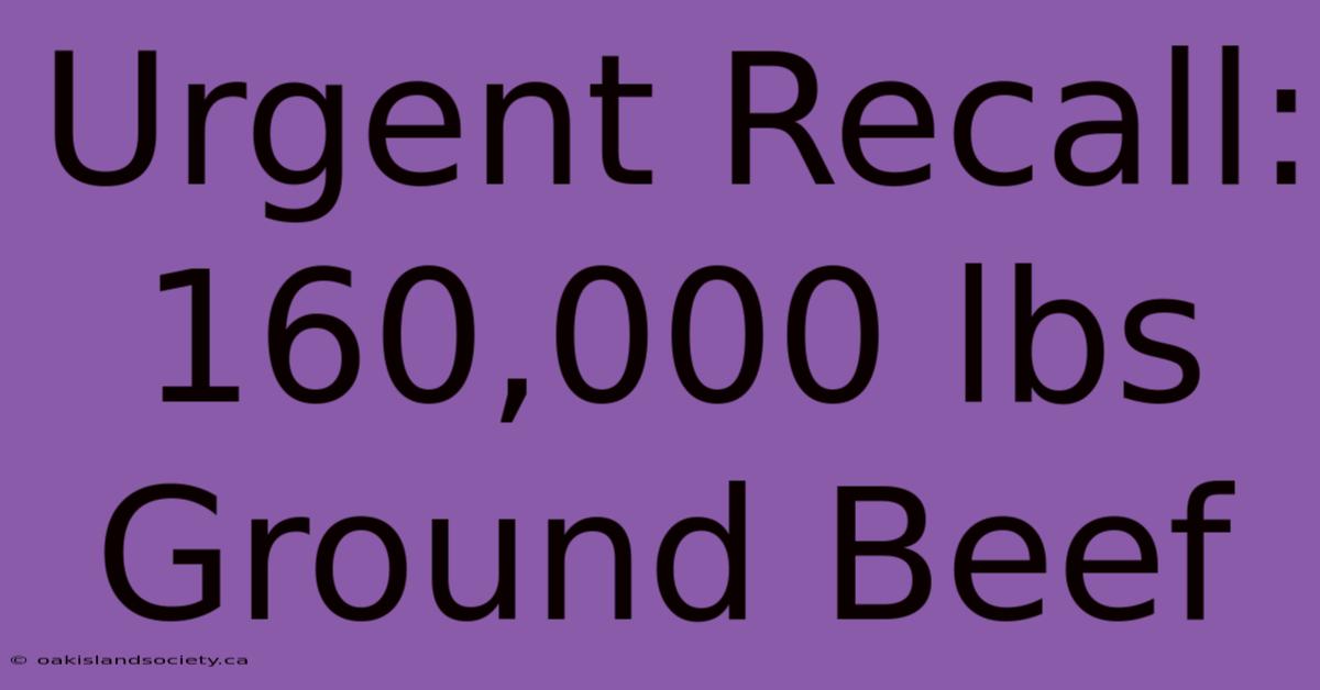 Urgent Recall: 160,000 Lbs Ground Beef