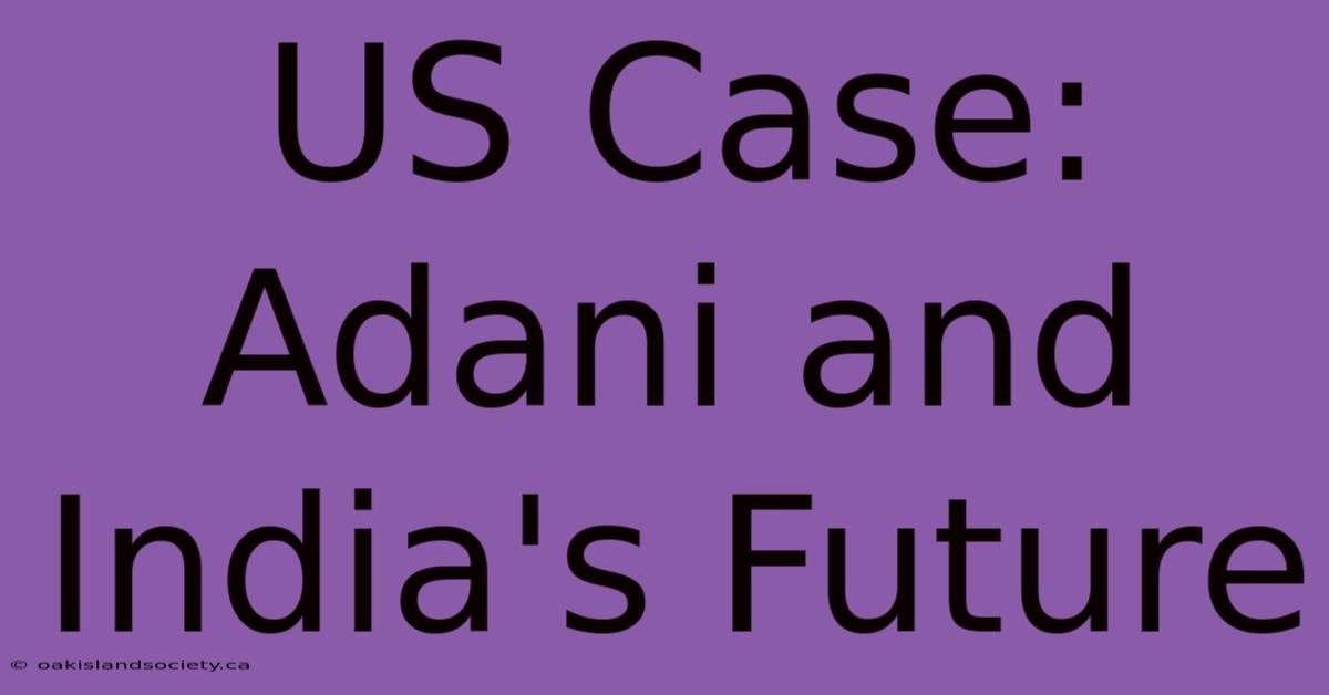 US Case: Adani And India's Future