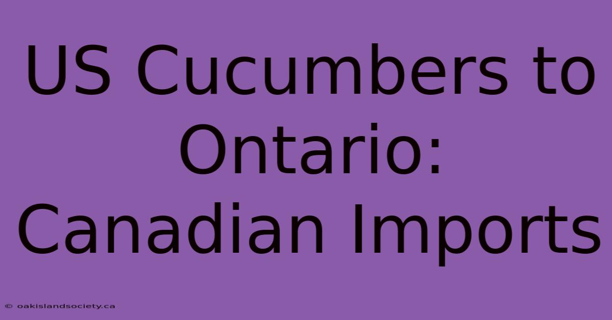 US Cucumbers To Ontario: Canadian Imports