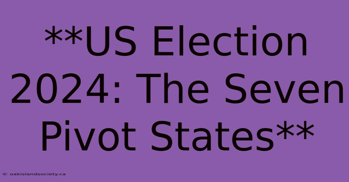 **US Election 2024: The Seven Pivot States** 