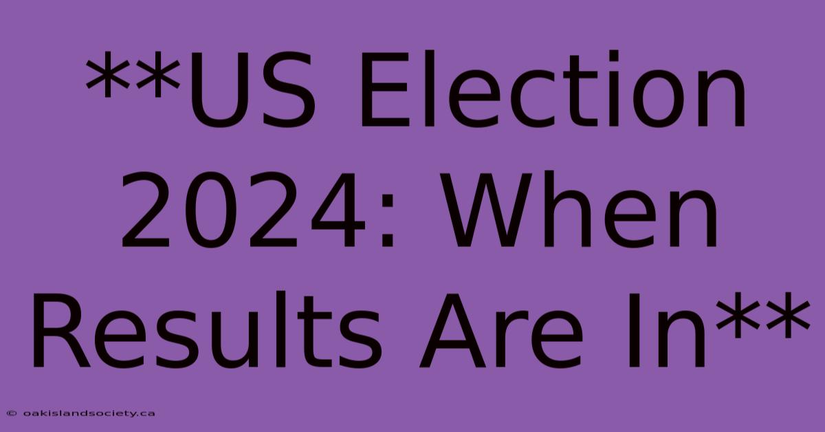 **US Election 2024: When Results Are In**