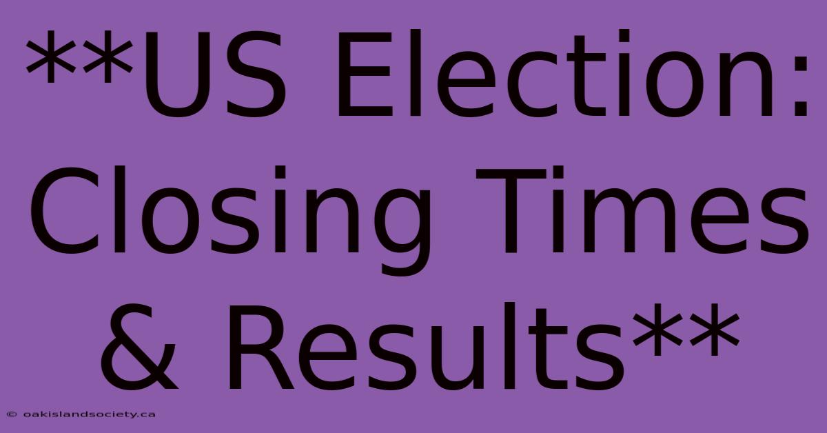 **US Election: Closing Times & Results** 