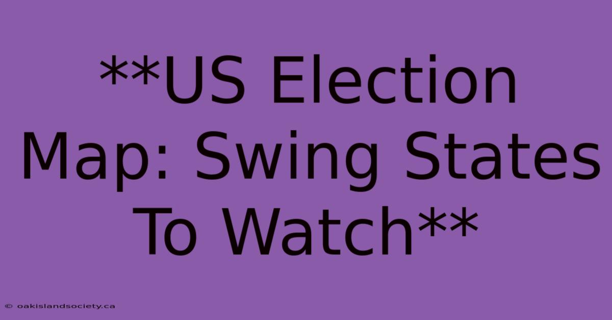 **US Election Map: Swing States To Watch**