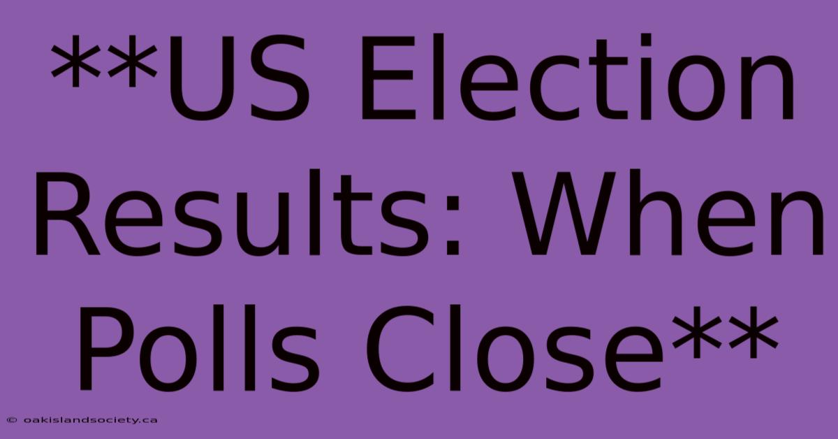 **US Election Results: When Polls Close**