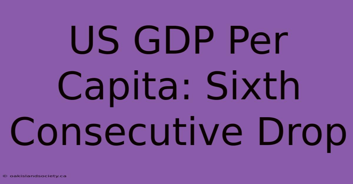 US GDP Per Capita: Sixth Consecutive Drop