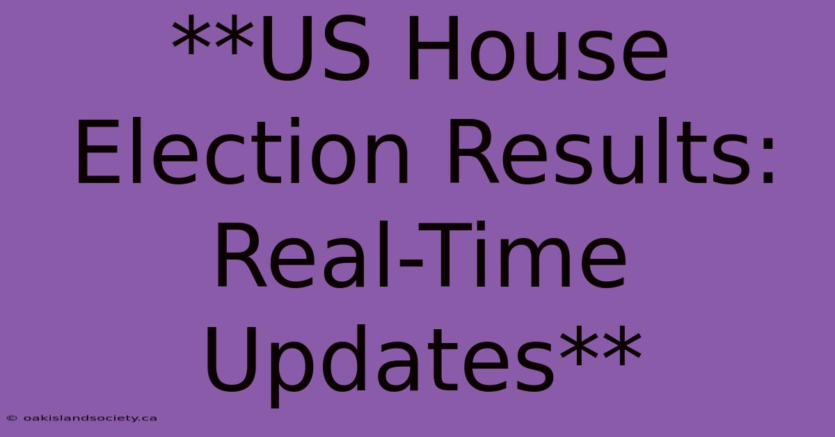 **US House Election Results: Real-Time Updates**