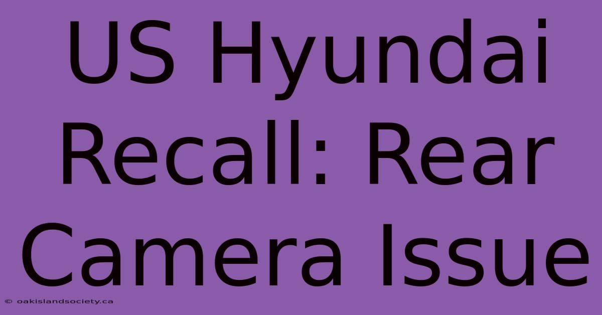 US Hyundai Recall: Rear Camera Issue