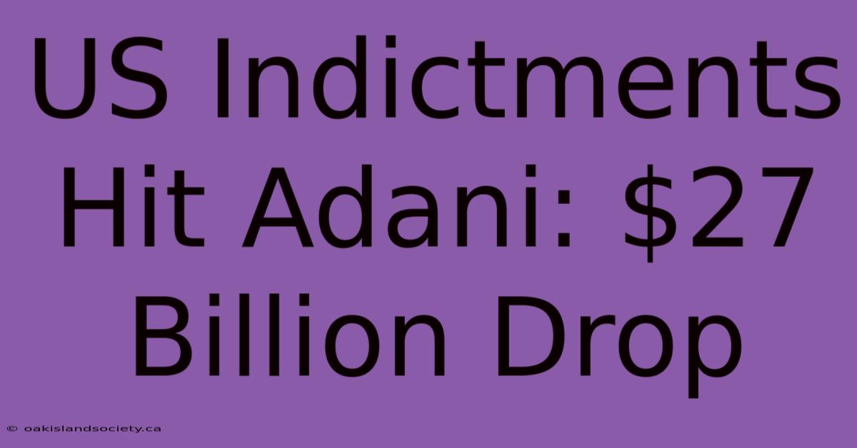 US Indictments Hit Adani: $27 Billion Drop