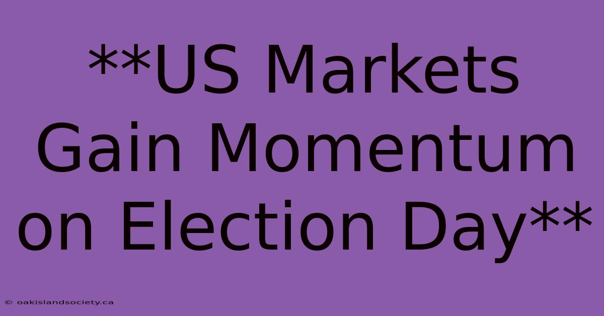 **US Markets Gain Momentum On Election Day** 