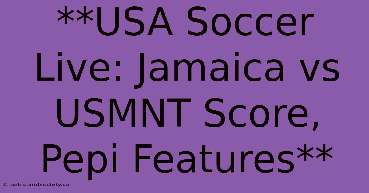 **USA Soccer Live: Jamaica Vs USMNT Score, Pepi Features**