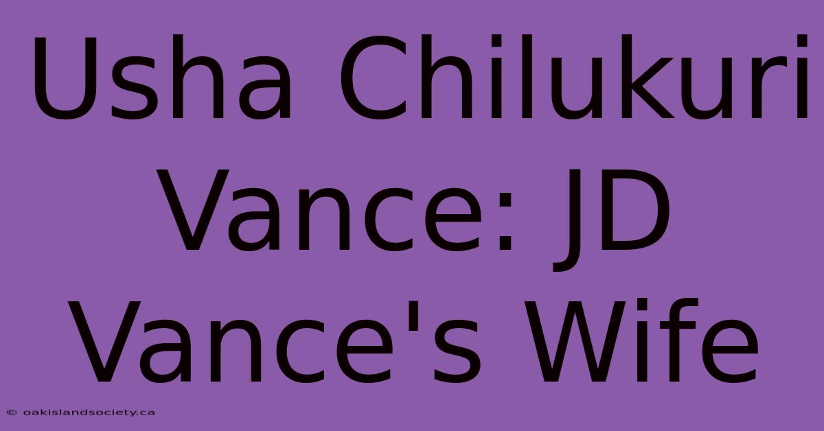 Usha Chilukuri Vance: JD Vance's Wife  