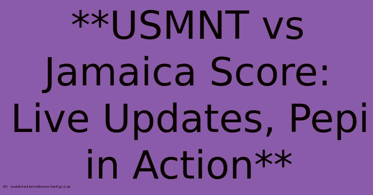 **USMNT Vs Jamaica Score: Live Updates, Pepi In Action** 