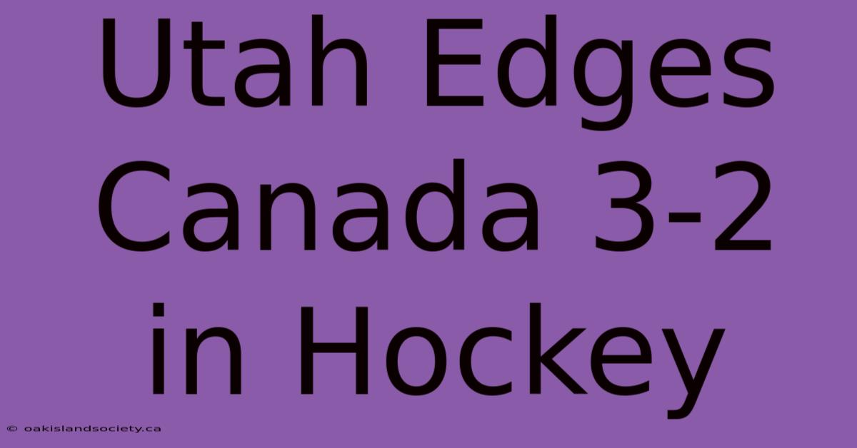 Utah Edges Canada 3-2 In Hockey