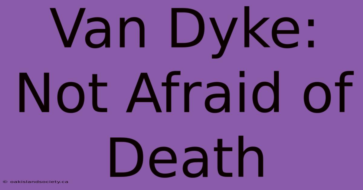 Van Dyke: Not Afraid Of Death