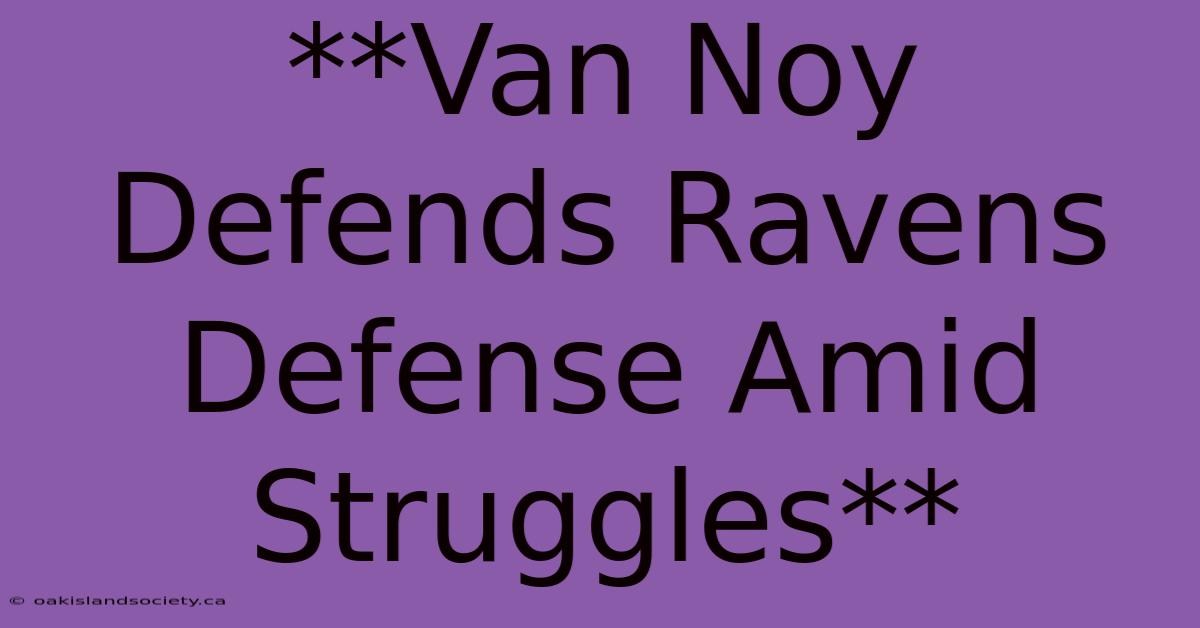 **Van Noy Defends Ravens Defense Amid Struggles**