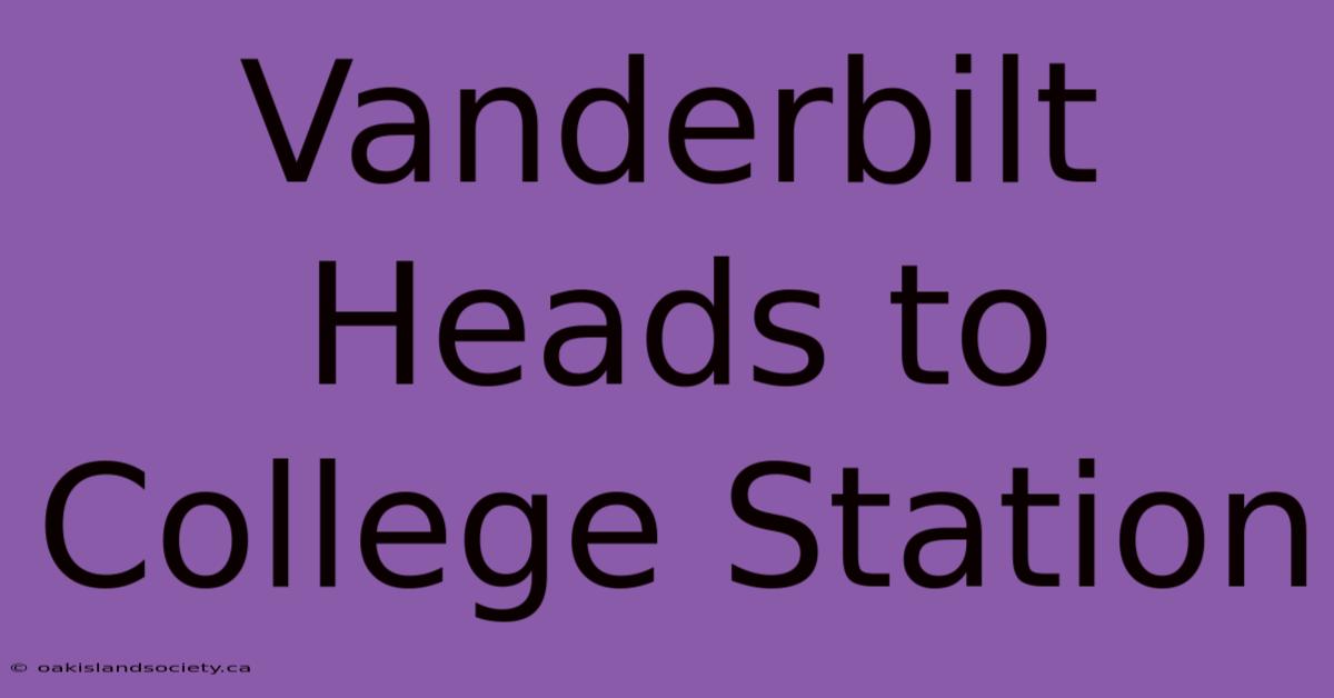 Vanderbilt Heads To College Station