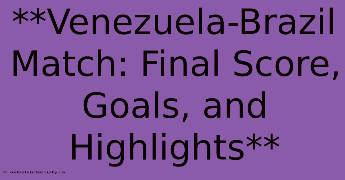 **Venezuela-Brazil Match: Final Score, Goals, And Highlights** 