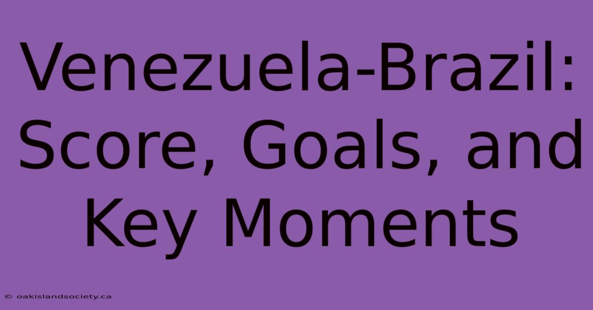 Venezuela-Brazil: Score, Goals, And Key Moments 