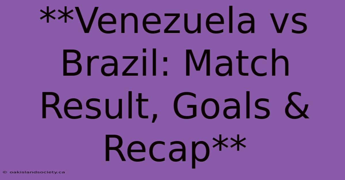 **Venezuela Vs Brazil: Match Result, Goals & Recap**