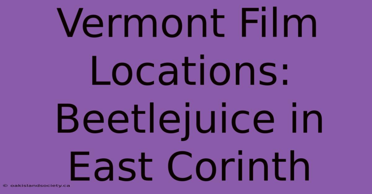 Vermont Film Locations: Beetlejuice In East Corinth