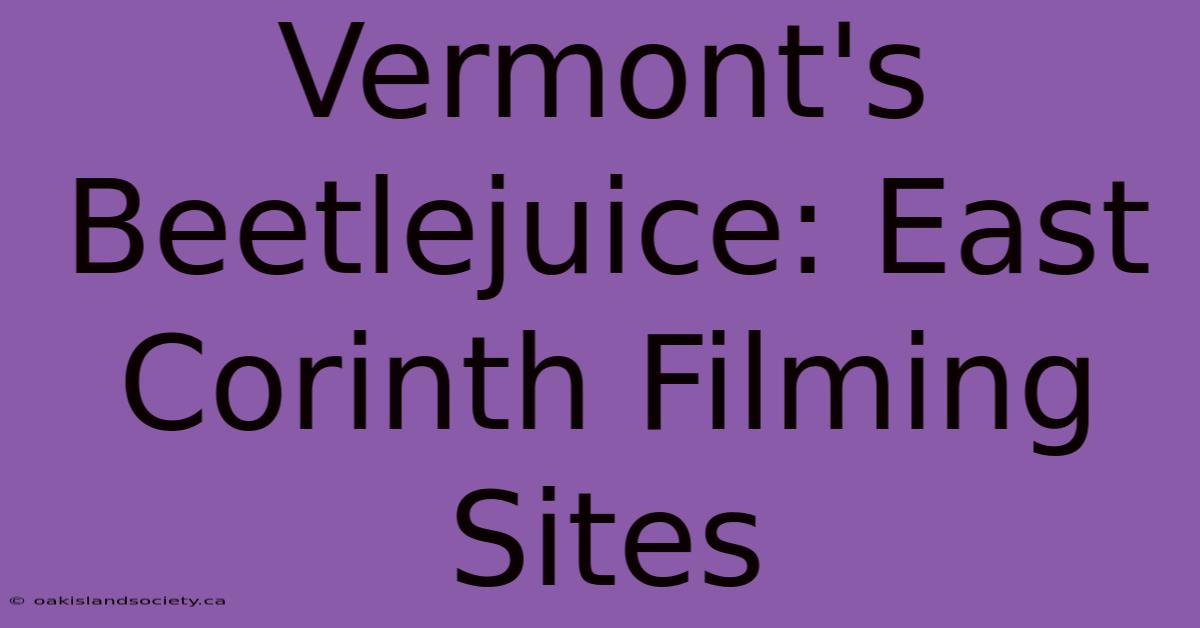 Vermont's Beetlejuice: East Corinth Filming Sites