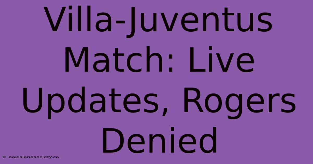 Villa-Juventus Match: Live Updates, Rogers Denied