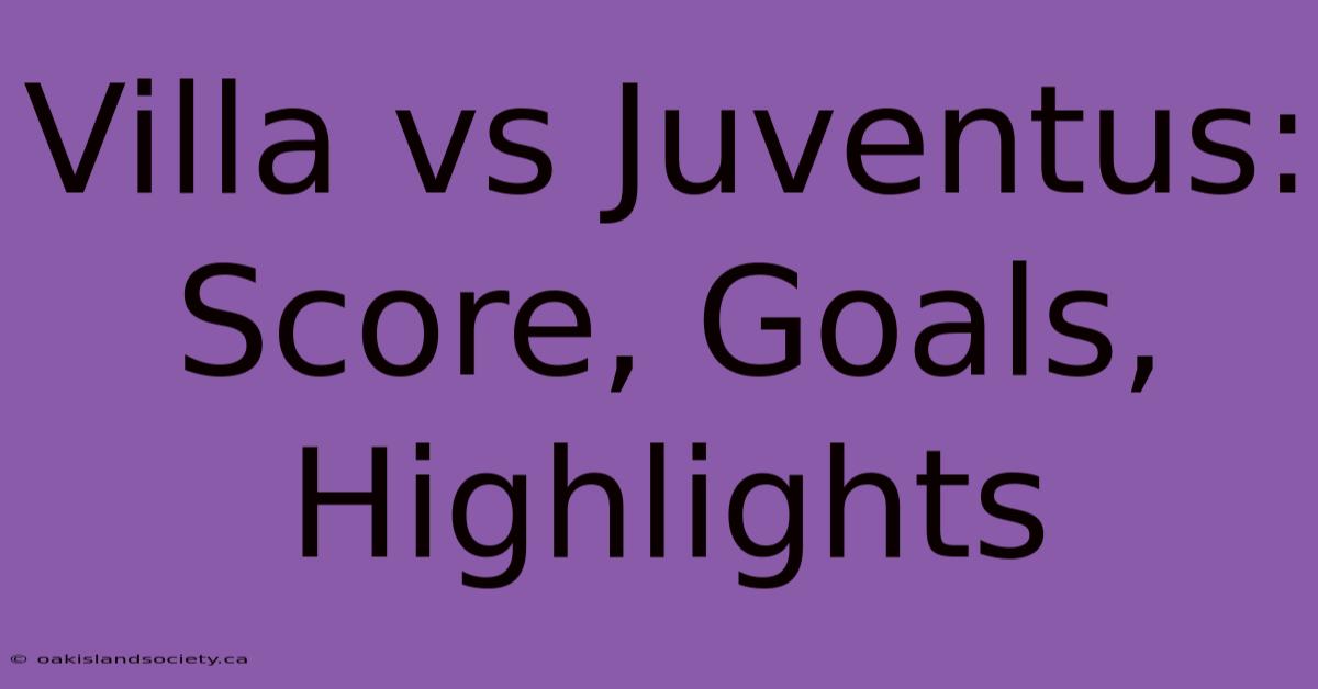 Villa Vs Juventus: Score, Goals, Highlights