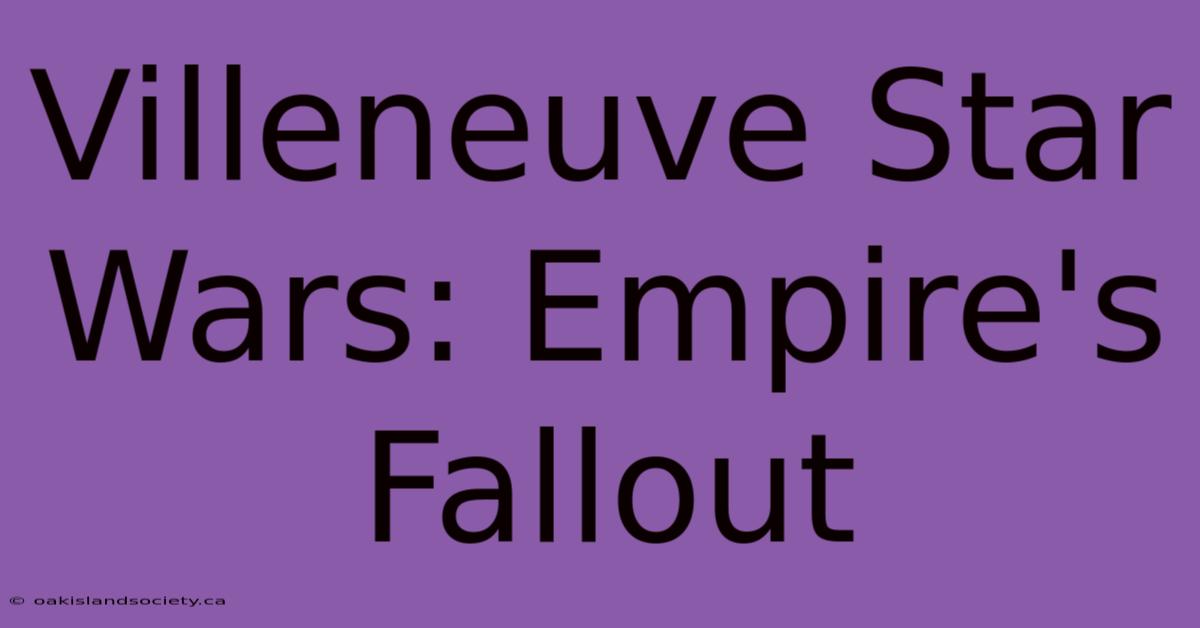 Villeneuve Star Wars: Empire's Fallout