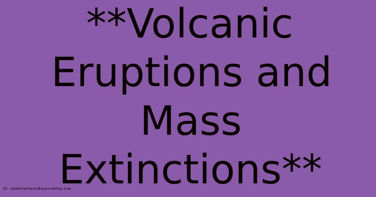 **Volcanic Eruptions And Mass Extinctions** 