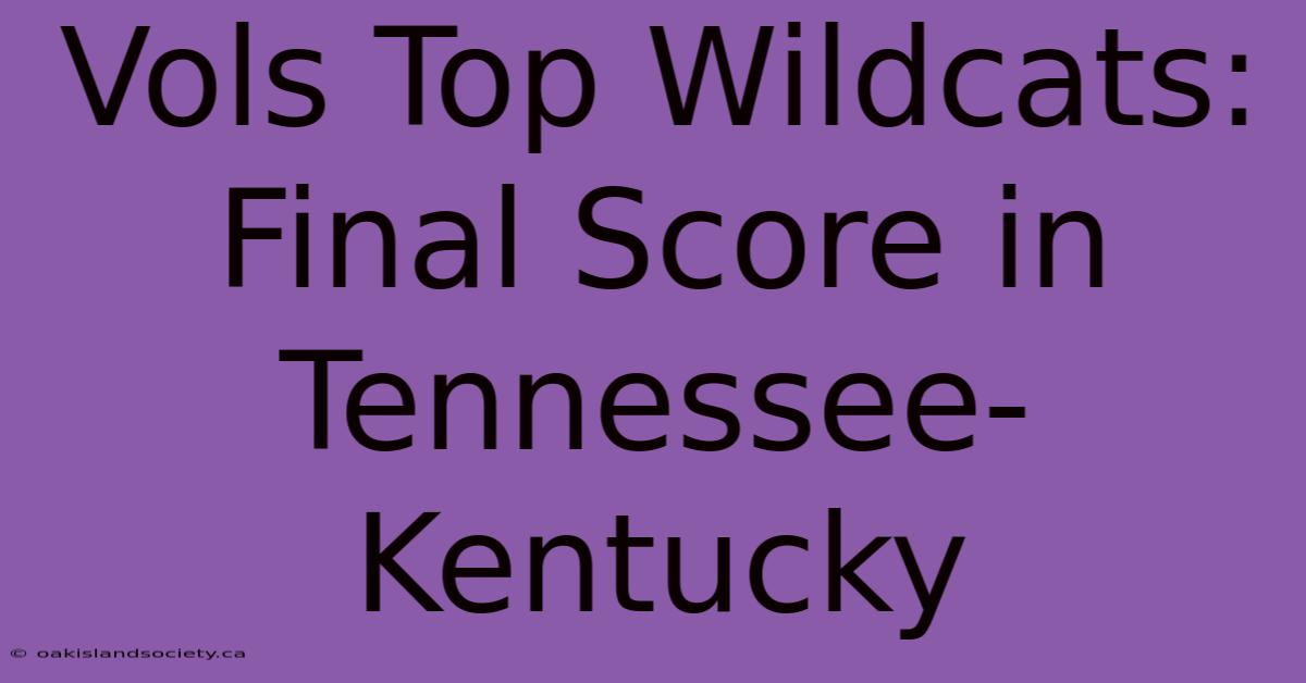 Vols Top Wildcats: Final Score In Tennessee-Kentucky