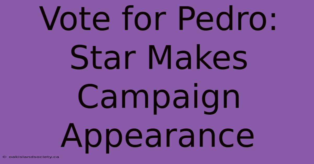 Vote For Pedro: Star Makes Campaign Appearance