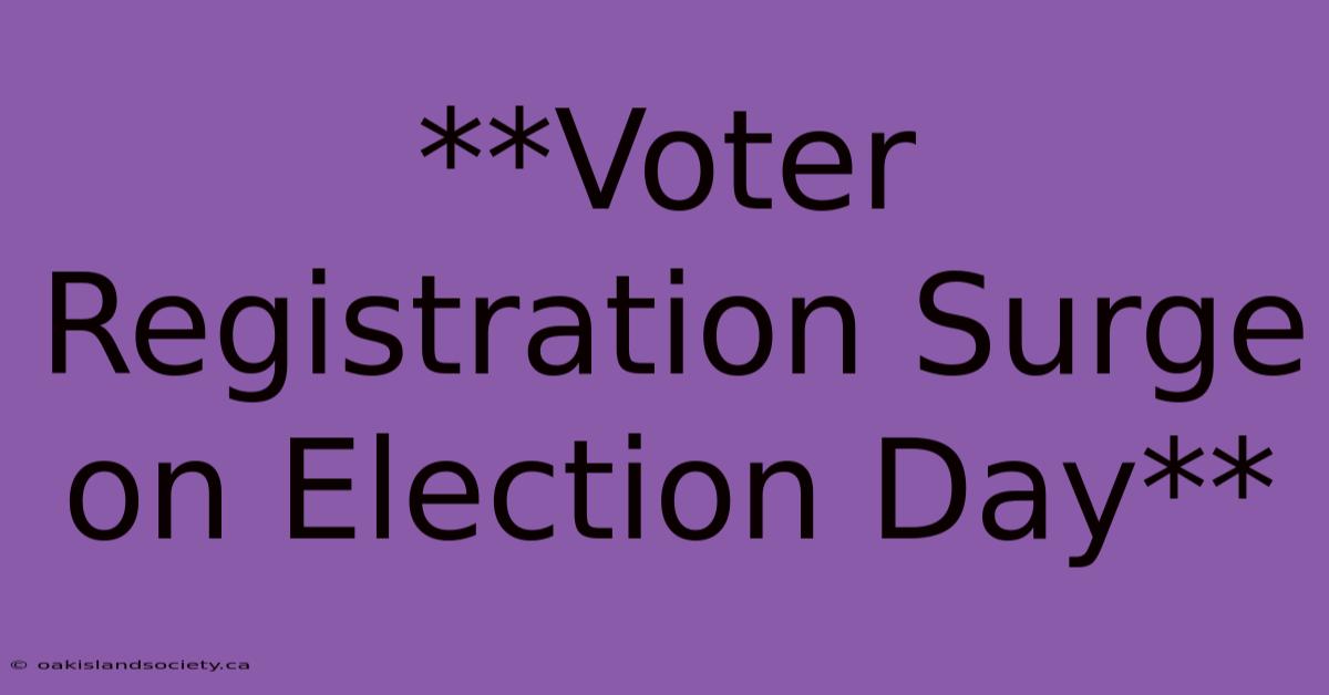 **Voter Registration Surge On Election Day**