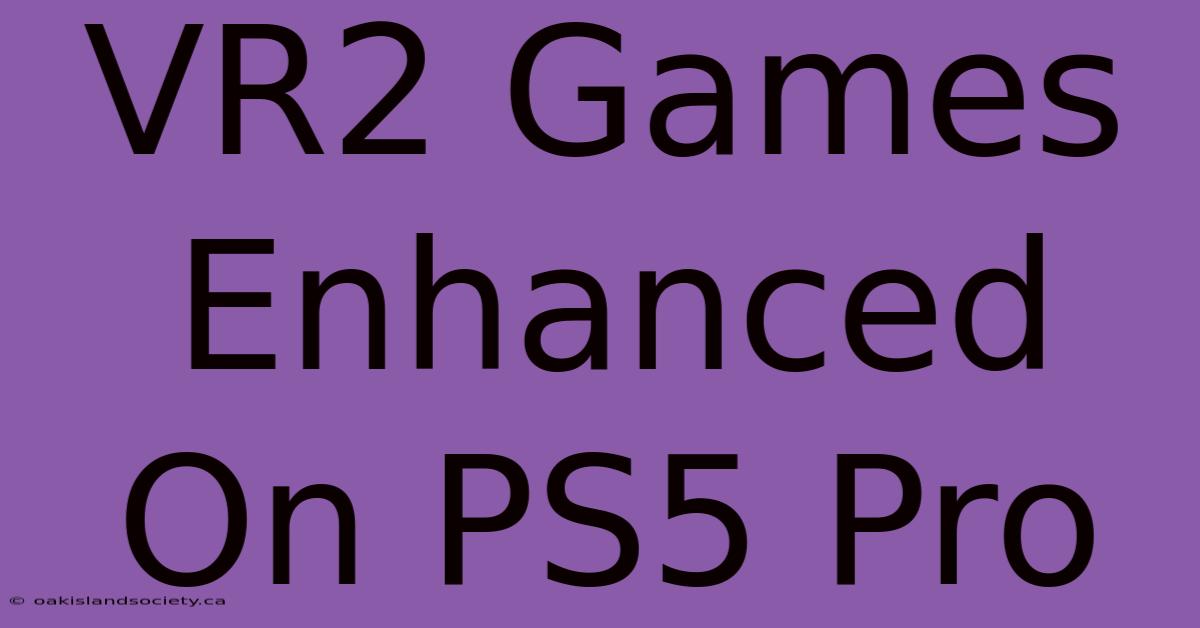 VR2 Games Enhanced On PS5 Pro 