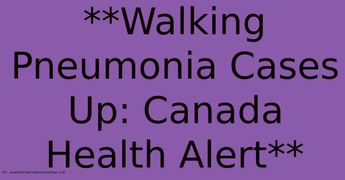 **Walking Pneumonia Cases Up: Canada Health Alert** 